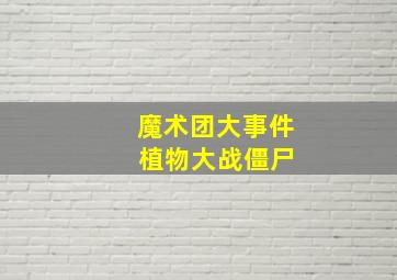 魔术团大事件 植物大战僵尸